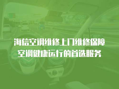 海信空調維修上門維修保障空調健康運行的首選服務