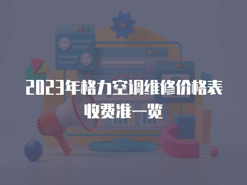 2023年格力空調維修價格表收費準一覽