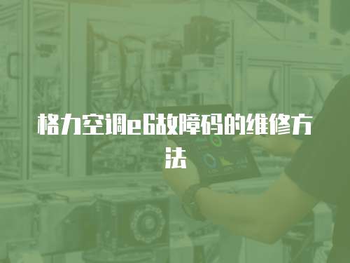 格力空調e6故障碼的維修方法