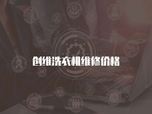創(chuàng)維洗衣機維修價格