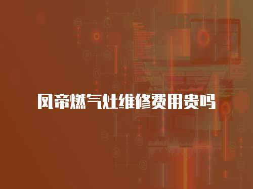 鳳帝燃氣灶維修費用貴嗎