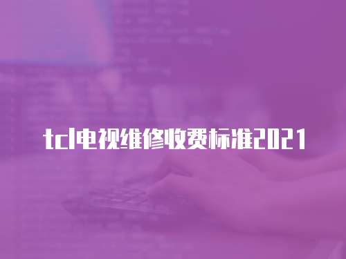tcl電視維修收費標準2021