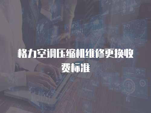 格力空調壓縮機維修更換收費標準