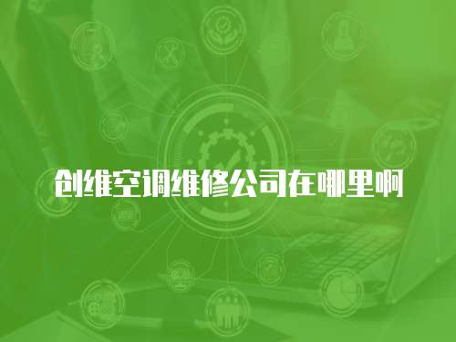 創維空調維修公司在哪里啊