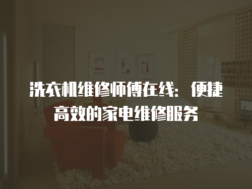 洗衣機維修師傅在線：便捷高效的家電維修服務