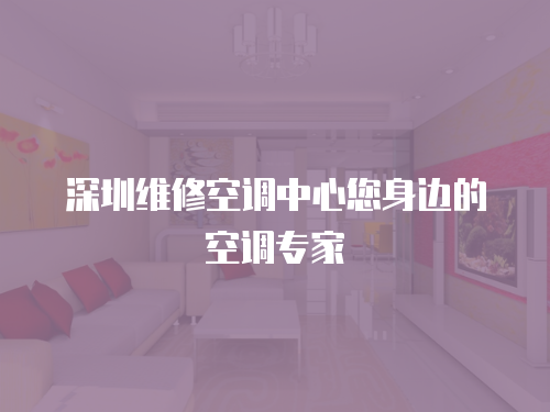 深圳維修空調中心您身邊的空調專家