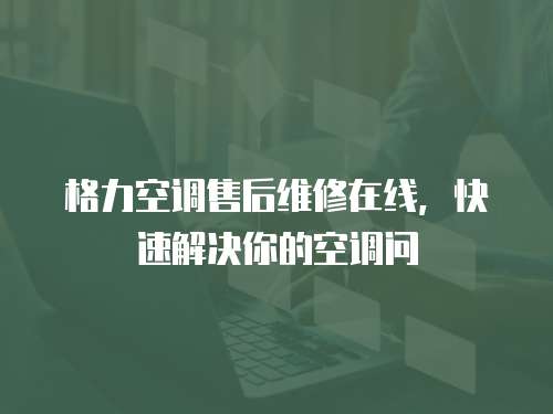 格力空調售后維修在線，快速解決你的空調問