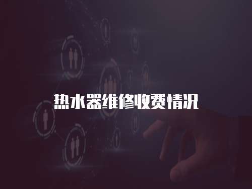 熱水器維修收費情況
