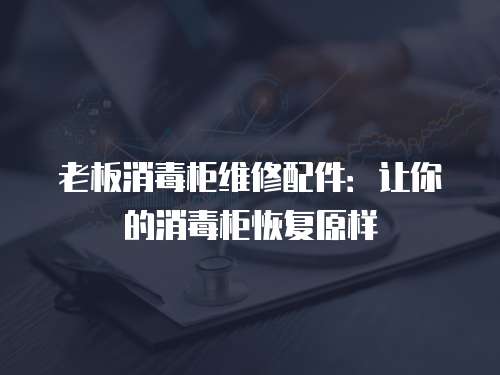 老板消毒柜維修配件：讓你的消毒柜恢復原樣