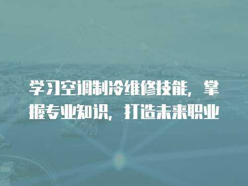 學(xué)習(xí)空調(diào)制冷維修技能，掌握專業(yè)知識，打造未來職業(yè)