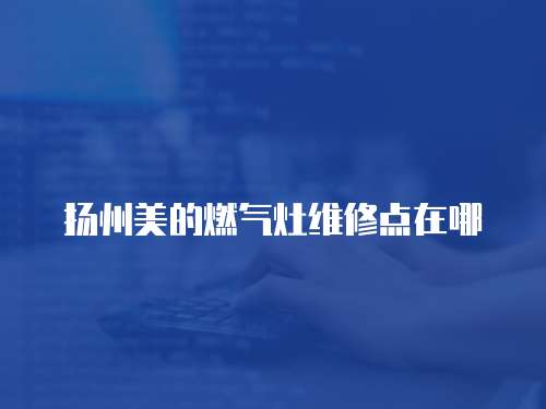 揚州美的燃氣灶維修點在哪