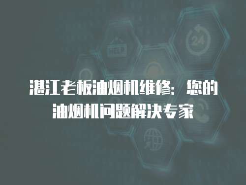 湛江老板油煙機維修：您的油煙機問題解決專家