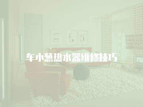 車(chē)小蔥熱水器維修技巧