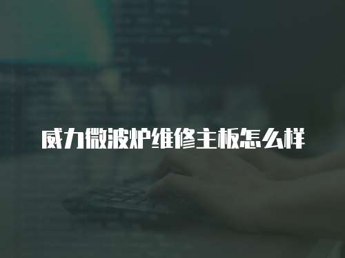 威力微波爐維修主板怎么樣