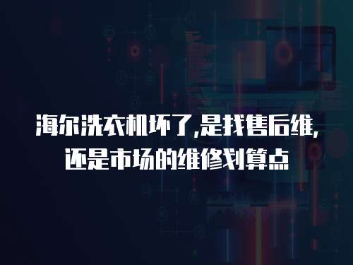 海爾洗衣機(jī)壞了,是找售后維,還是市場的維修劃算點(diǎn)
