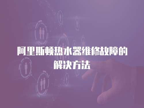 阿里斯頓熱水器維修故障的解決方法