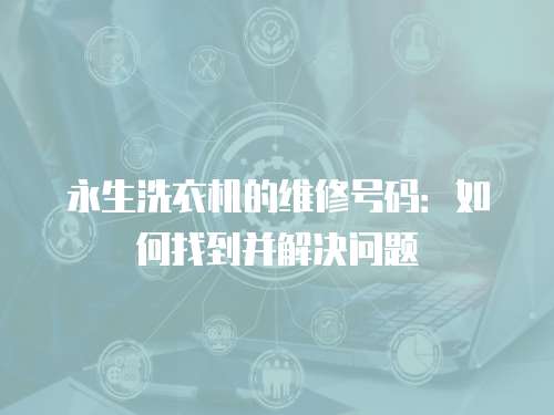 永生洗衣機的維修號碼：如何找到并解決問題