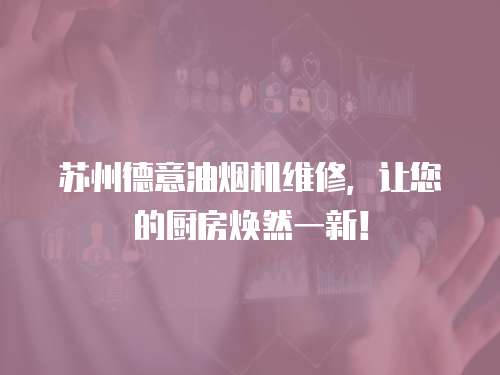 蘇州德意油煙機(jī)維修，讓您的廚房煥然一新！