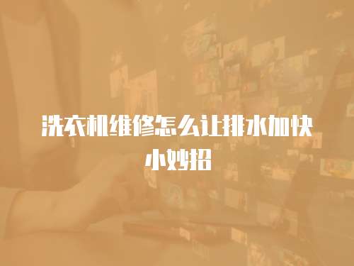洗衣機(jī)維修怎么讓排水加快小妙招