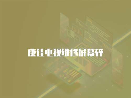 康佳電視維修屏幕碎