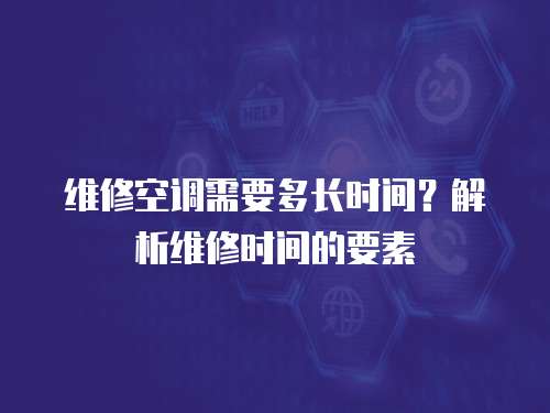 維修空調(diào)需要多長時間？解析維修時間的要素
