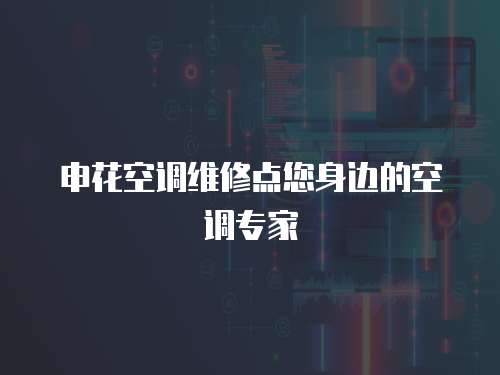 申花空調維修點您身邊的空調專家