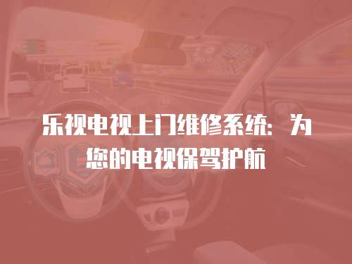 樂視電視上門維修系統：為您的電視保駕護航