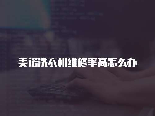 美諾洗衣機維修率高怎么辦