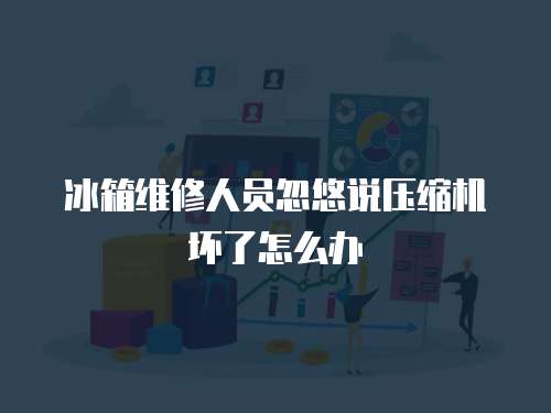 冰箱維修人員忽悠說壓縮機壞了怎么辦