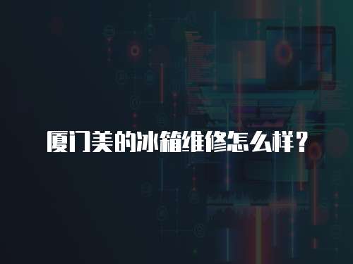廈門美的冰箱維修怎么樣？
