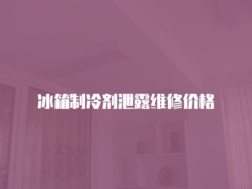 冰箱制冷劑泄露維修價格