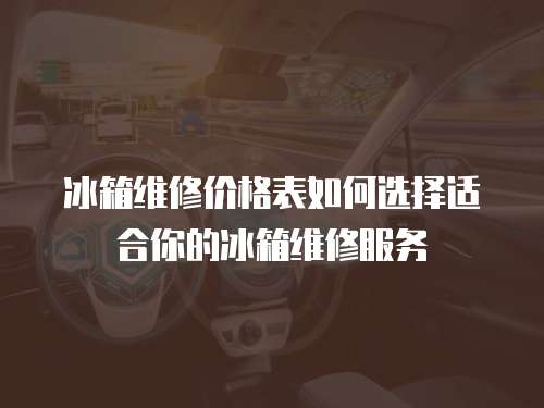 冰箱維修價格表如何選擇適合你的冰箱維修服務