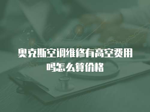 奧克斯空調維修有高空費用嗎怎么算價格