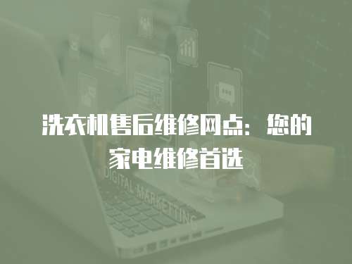 洗衣機(jī)售后維修網(wǎng)點(diǎn)：您的家電維修首選