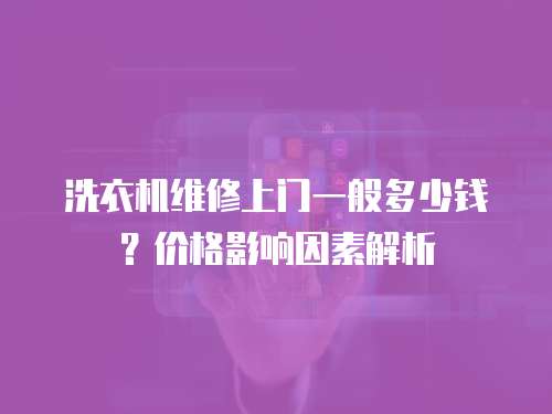 洗衣機維修上門一般多少錢？價格影響因素解析