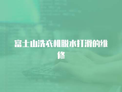 富士山洗衣機脫水打滑的維修