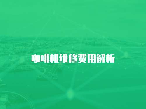 咖啡機維修費用解析