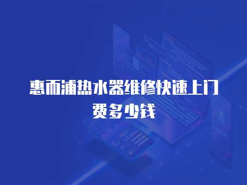 惠而浦熱水器維修快速上門費多少錢
