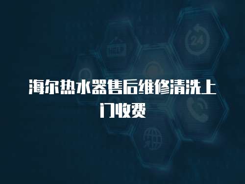 海爾熱水器售后維修清洗上門收費