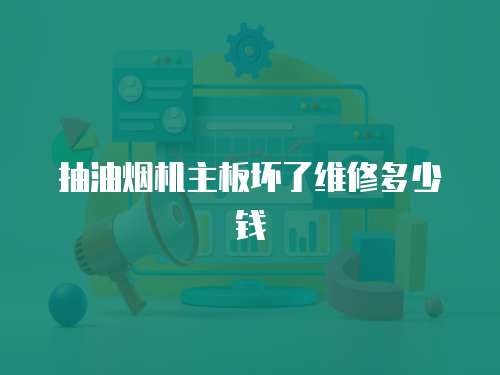 抽油煙機主板壞了維修多少錢