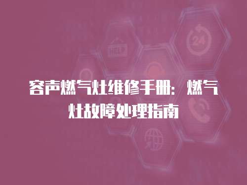 容聲燃氣灶維修手冊：燃氣灶故障處理指南