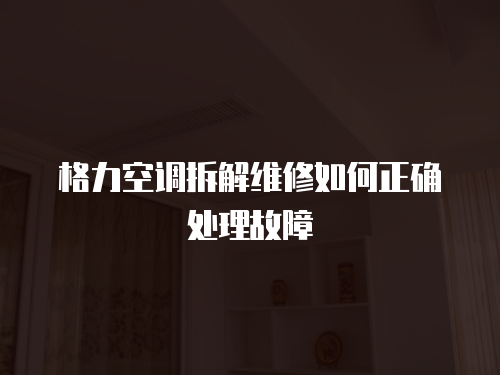 格力空調拆解維修如何正確處理故障