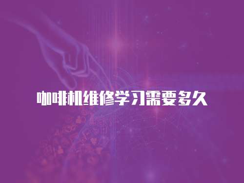 咖啡機維修學習需要多久