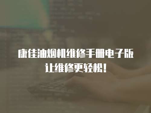 康佳油煙機維修手冊電子版讓維修更輕松！