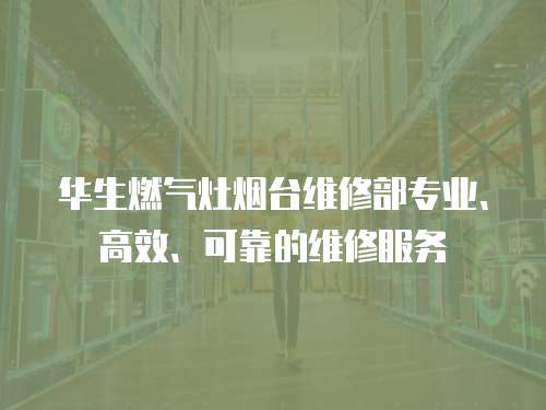 華生燃?xì)庠顭熍_(tái)維修部專業(yè)、高效、可靠的維修服務(wù)