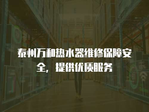 泰州萬和熱水器維修保障安全，提供優質服務