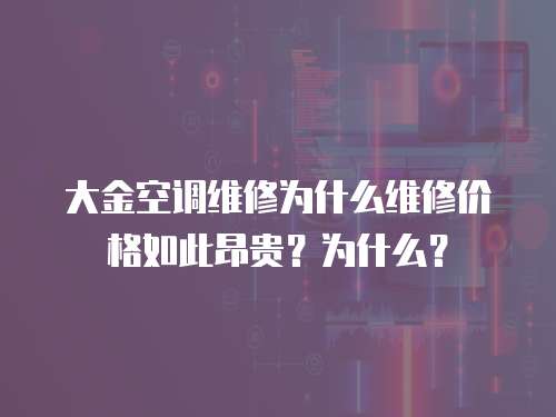 大金空調(diào)維修為什么維修價(jià)格如此昂貴？為什么？