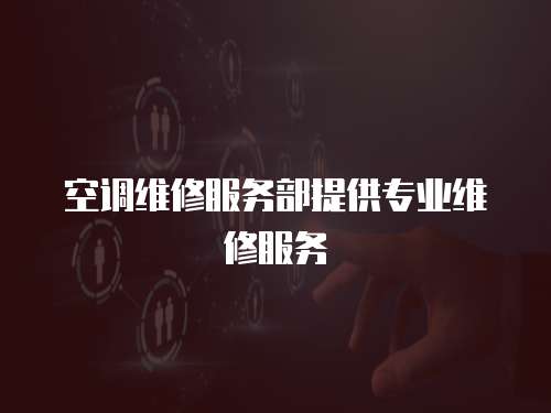 空調(diào)維修服務(wù)部提供專業(yè)維修服務(wù)