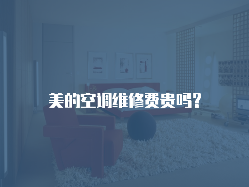 美的空調維修費貴嗎？