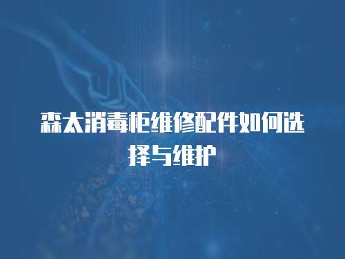 森太消毒柜維修配件如何選擇與維護